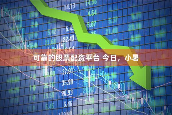 可靠的股票配资平台 今日，小暑