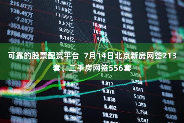 可靠的股票配资平台  7月14日北京新房网签213套、二手房网签556套