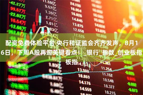 配资免费体验平台 央行和证监会齐齐发声，8月16日，下周A股再迎关键看点！_银行_指数_创业板指