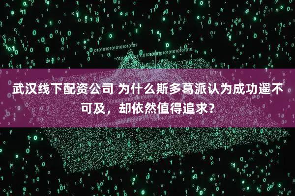 武汉线下配资公司 为什么斯多葛派认为成功遥不可及，却依然值得追求？