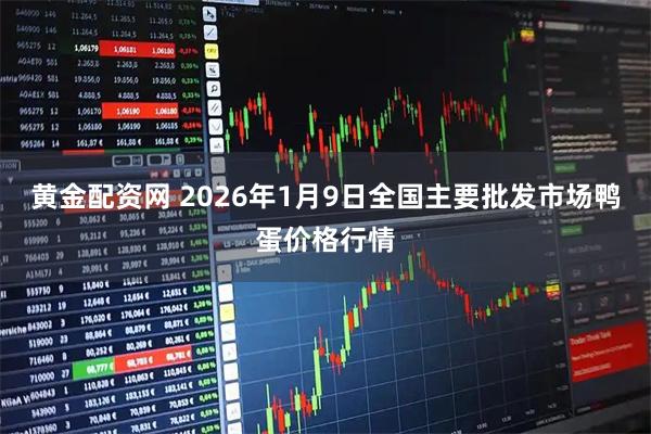 黄金配资网 2026年1月9日全国主要批发市场鸭蛋价格行情